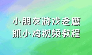 小朋友游戏老鹰抓小鸡视频教程