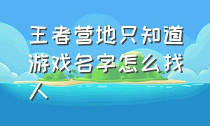 王者营地只知道游戏名字怎么找人