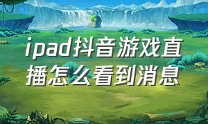 ipad抖音游戏直播怎么看到消息