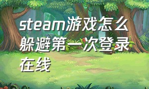 steam游戏怎么躲避第一次登录在线