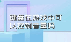 键盘在游戏中可以控制音量吗