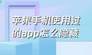 苹果手机使用过的app怎么隐藏