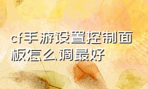 cf手游设置控制面板怎么调最好