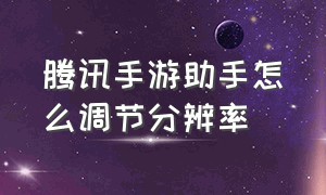 腾讯手游助手怎么调节分辨率