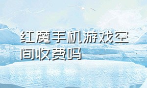 红魔手机游戏空间收费吗