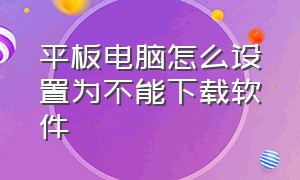 平板电脑怎么设置为不能下载软件