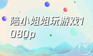 陪小姐姐玩游戏1080p