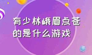 有少林峨眉点苍的是什么游戏