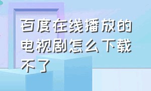 百度在线播放的电视剧怎么下载不了