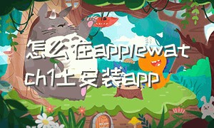 怎么在applewatch1上安装app