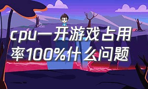 cpu一开游戏占用率100%什么问题