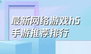 最新网络游戏h5手游推荐排行