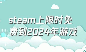 steam上限时免费到2024年游戏