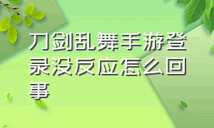 刀剑乱舞手游登录没反应怎么回事