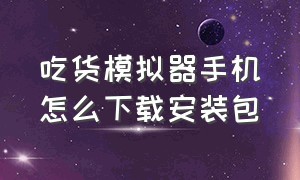 吃货模拟器手机怎么下载安装包