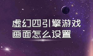 虚幻四引擎游戏画面怎么设置