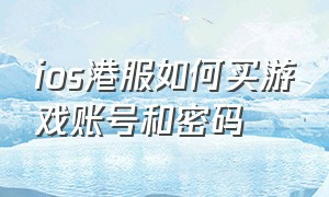 ios港服如何买游戏账号和密码