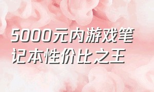 5000元内游戏笔记本性价比之王