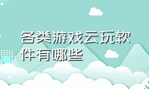 各类游戏云玩软件有哪些