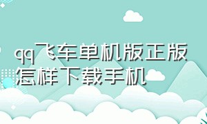 qq飞车单机版正版怎样下载手机