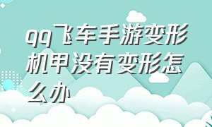 qq飞车手游变形机甲没有变形怎么办