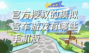 官方授权的模拟客车游戏有哪些手机版