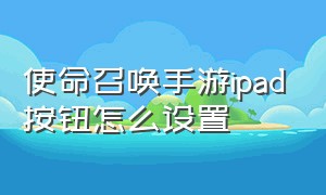 使命召唤手游ipad按钮怎么设置