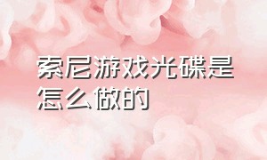 索尼游戏光碟是怎么做的