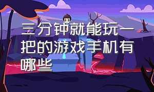 三分钟就能玩一把的游戏手机有哪些