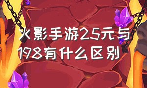 火影手游25元与198有什么区别