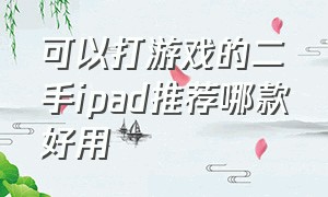 可以打游戏的二手ipad推荐哪款好用