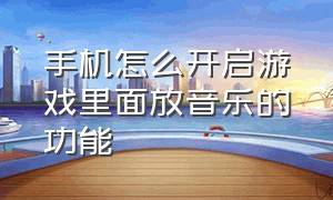 手机怎么开启游戏里面放音乐的功能