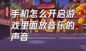 手机怎么开启游戏里面放音乐的声音