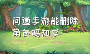 问道手游能删除角色吗知乎