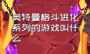 奥特曼格斗进化系列的游戏叫什么