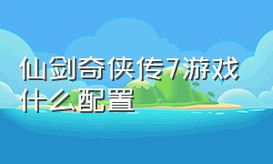 仙剑奇侠传7游戏什么配置