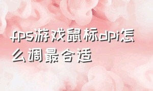 fps游戏鼠标dpi怎么调最合适