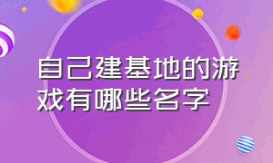 自己建基地的游戏有哪些名字