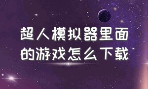 超人模拟器里面的游戏怎么下载