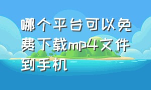 哪个平台可以免费下载mp4文件到手机