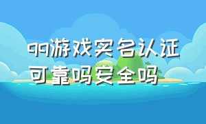 qq游戏实名认证可靠吗安全吗