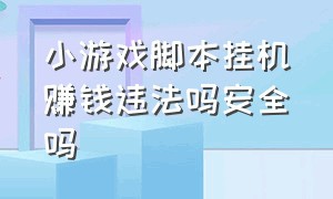 小游戏脚本挂机赚钱违法吗安全吗