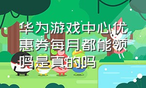 华为游戏中心优惠券每月都能领吗是真的吗