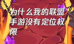 为什么我的联盟手游没有定位权限