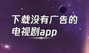 下载没有广告的电视剧app