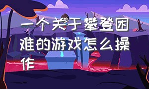 一个关于攀登困难的游戏怎么操作