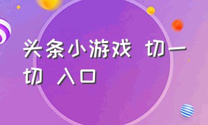 头条小游戏 切一切 入口