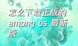 怎么下载正版的 among us 最新版