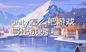 unity怎么把游戏导出成ios