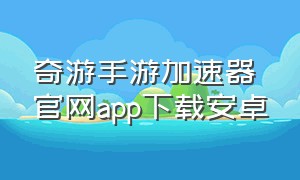 奇游手游加速器官网app下载安卓